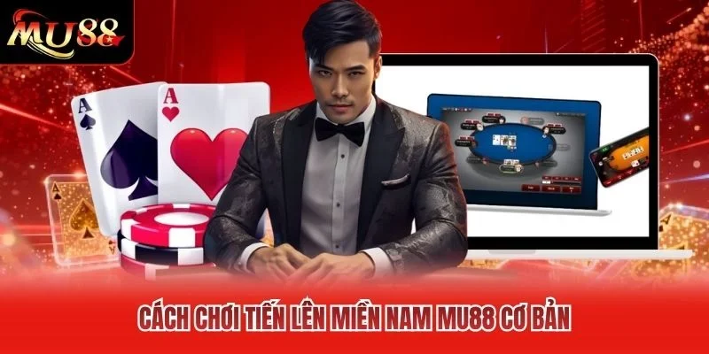 Cách chơi Tiến Lên miền Nam MU88 cơ bản Cách chơi Tiến Lên miền Nam MU88 cơ bản