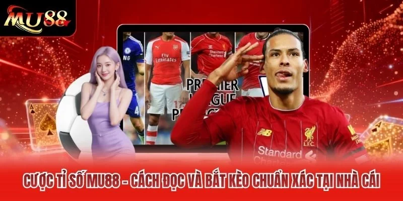 Cược Tỉ Số MU88 – Cách Đọc Và Bắt Kèo Chuẩn Xác Tại Nhà