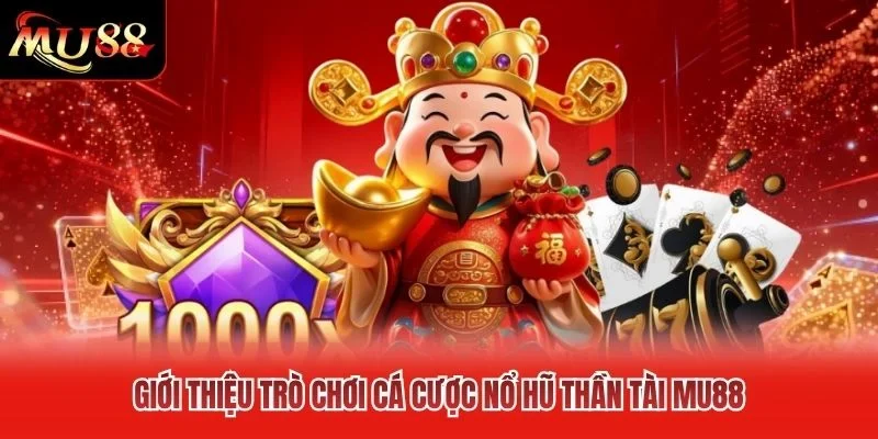 Giới thiệu trò chơi cá cược nổ hũ thần tài MU88 Giới thiệu trò chơi cá cược nổ hũ thần tài MU88