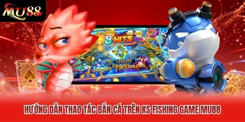 Hướng dẫn thao tác bắn cá trên KS fishing game MU88 Hướng dẫn thao tác bắn cá trên KS fishing game MU88