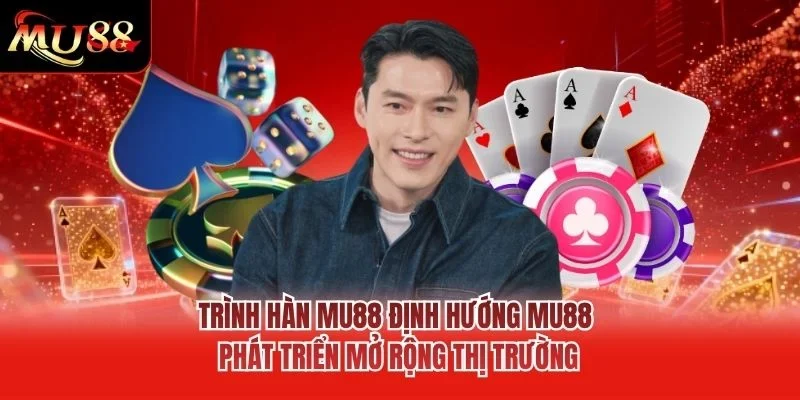 Trình Hàn MU88 định hướng MU88 phát triển mở rộng thị trường Trình Hàn MU88 định hướng MU88 phát triển mở rộng thị trường